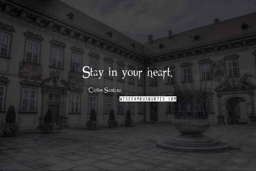 Carlos Santana Quotes: Stay in your heart.