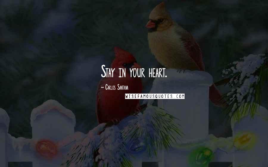 Carlos Santana Quotes: Stay in your heart.
