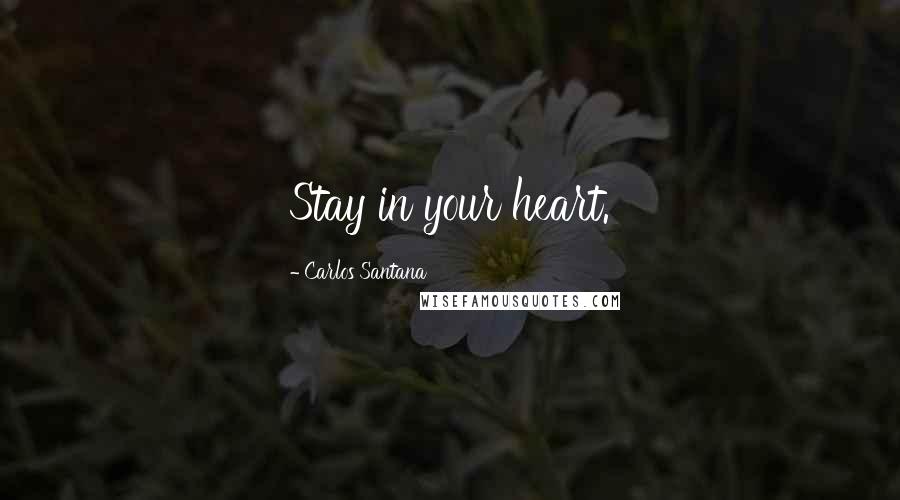 Carlos Santana Quotes: Stay in your heart.