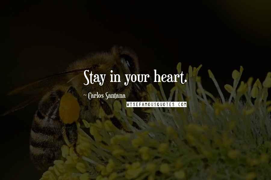 Carlos Santana Quotes: Stay in your heart.
