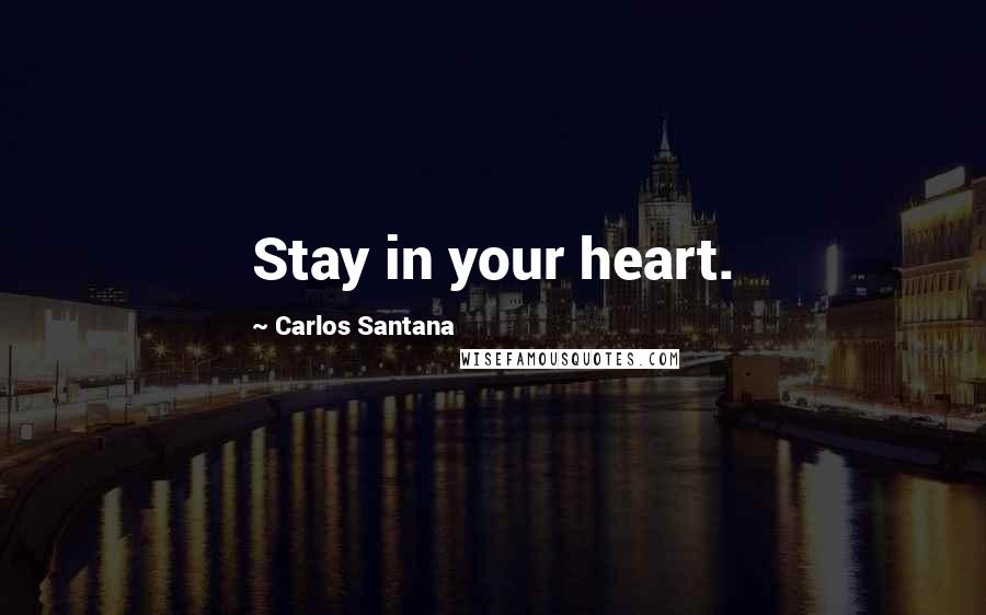 Carlos Santana Quotes: Stay in your heart.