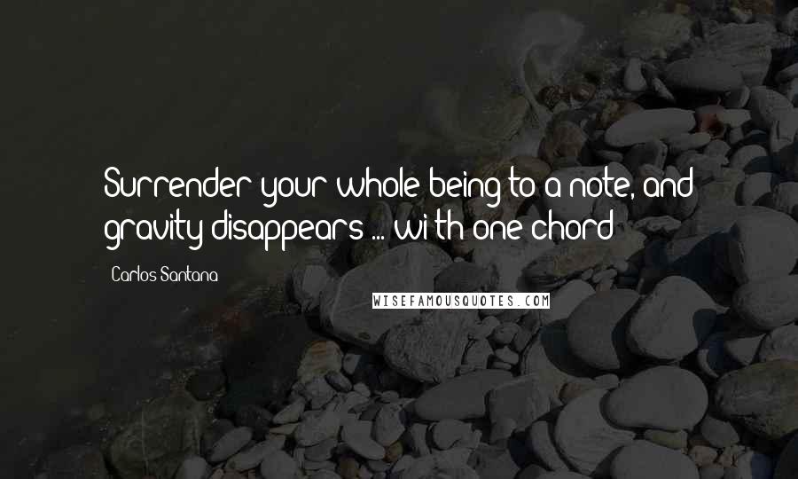 Carlos Santana Quotes: Surrender your whole being to a note, and gravity disappears ... wi th one chord