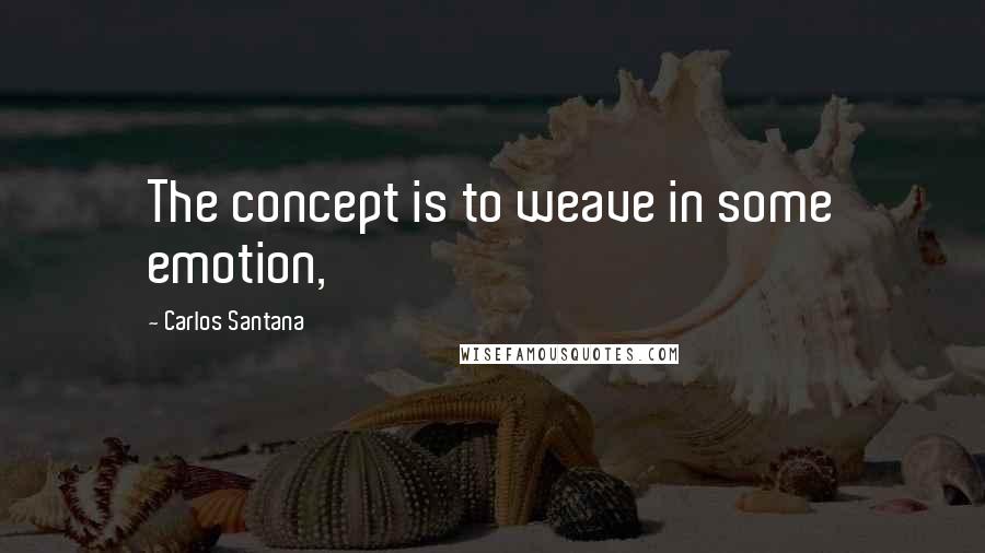 Carlos Santana Quotes: The concept is to weave in some emotion,