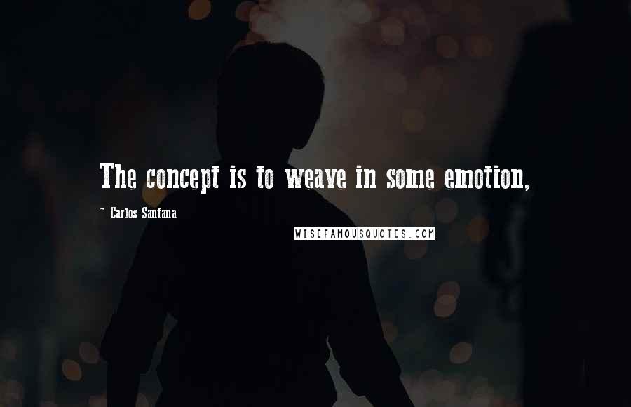 Carlos Santana Quotes: The concept is to weave in some emotion,