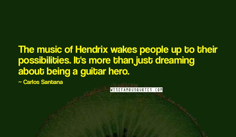 Carlos Santana Quotes: The music of Hendrix wakes people up to their possibilities. It's more than just dreaming about being a guitar hero.