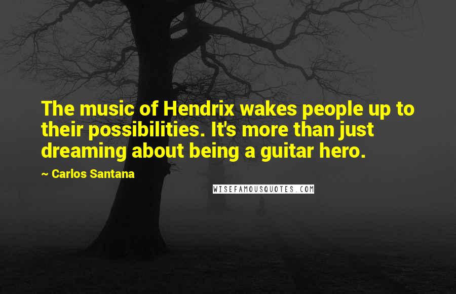 Carlos Santana Quotes: The music of Hendrix wakes people up to their possibilities. It's more than just dreaming about being a guitar hero.