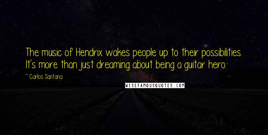 Carlos Santana Quotes: The music of Hendrix wakes people up to their possibilities. It's more than just dreaming about being a guitar hero.