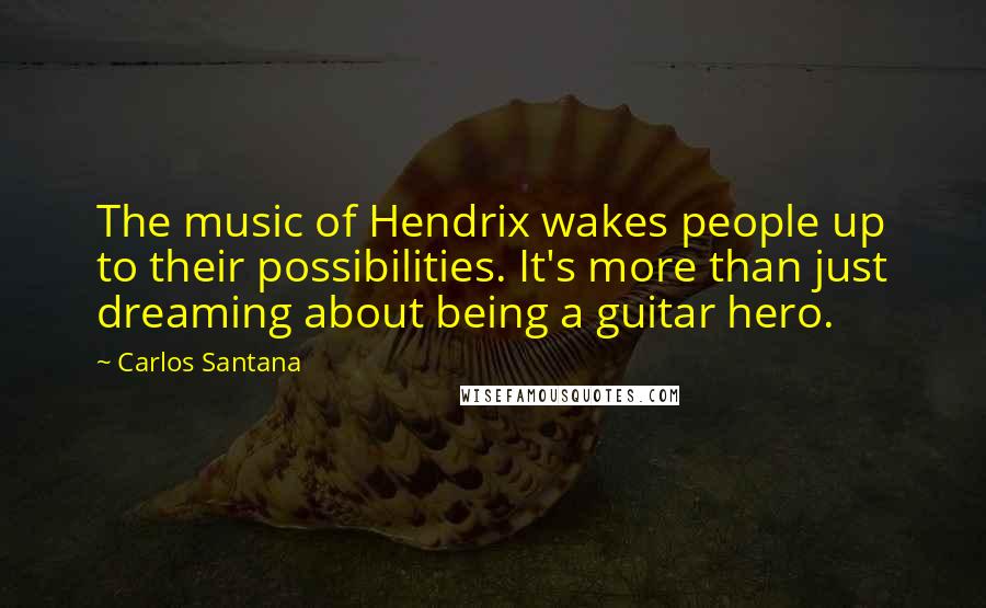 Carlos Santana Quotes: The music of Hendrix wakes people up to their possibilities. It's more than just dreaming about being a guitar hero.