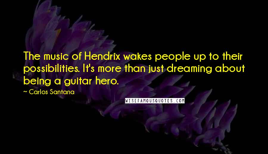 Carlos Santana Quotes: The music of Hendrix wakes people up to their possibilities. It's more than just dreaming about being a guitar hero.