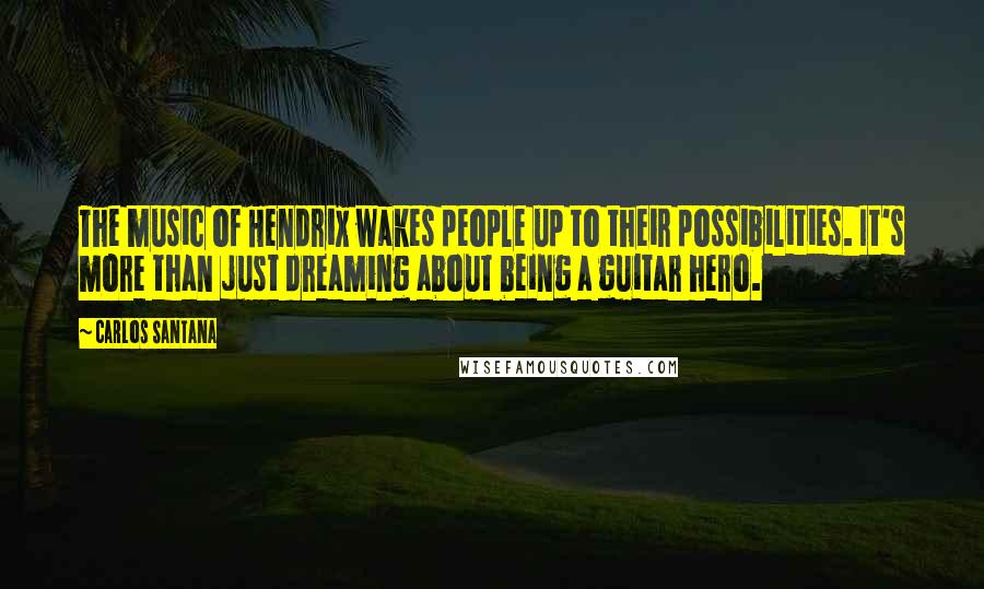 Carlos Santana Quotes: The music of Hendrix wakes people up to their possibilities. It's more than just dreaming about being a guitar hero.