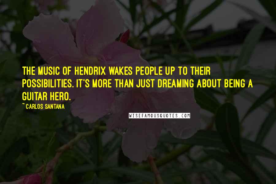 Carlos Santana Quotes: The music of Hendrix wakes people up to their possibilities. It's more than just dreaming about being a guitar hero.