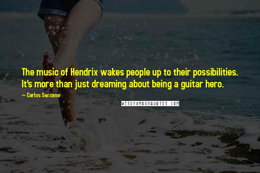 Carlos Santana Quotes: The music of Hendrix wakes people up to their possibilities. It's more than just dreaming about being a guitar hero.