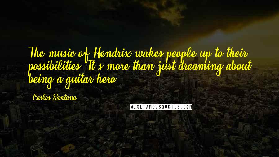 Carlos Santana Quotes: The music of Hendrix wakes people up to their possibilities. It's more than just dreaming about being a guitar hero.