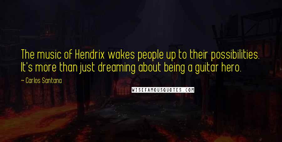 Carlos Santana Quotes: The music of Hendrix wakes people up to their possibilities. It's more than just dreaming about being a guitar hero.