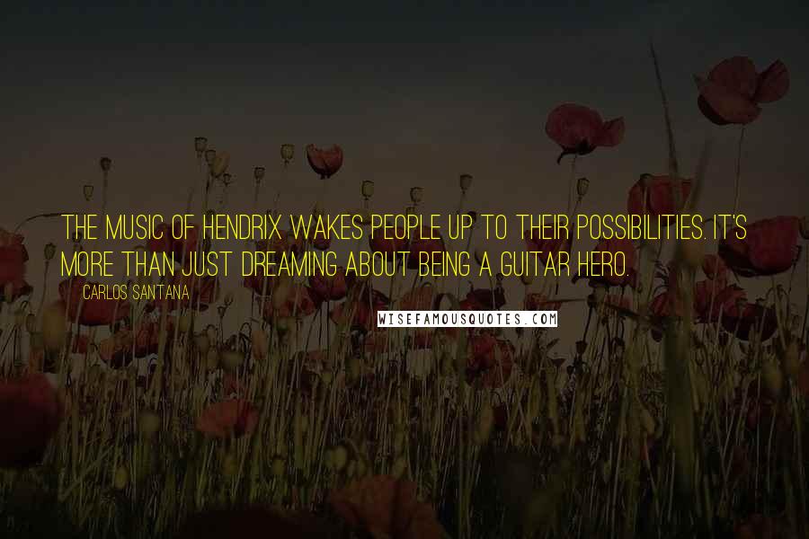Carlos Santana Quotes: The music of Hendrix wakes people up to their possibilities. It's more than just dreaming about being a guitar hero.