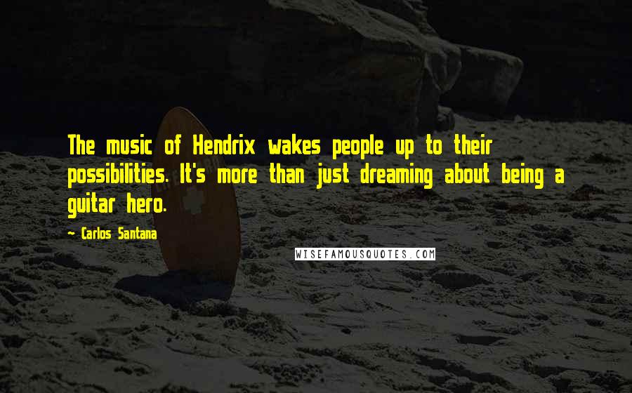 Carlos Santana Quotes: The music of Hendrix wakes people up to their possibilities. It's more than just dreaming about being a guitar hero.