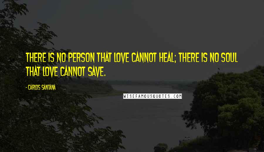 Carlos Santana Quotes: There is no person that love cannot heal; there is no soul that love cannot save.