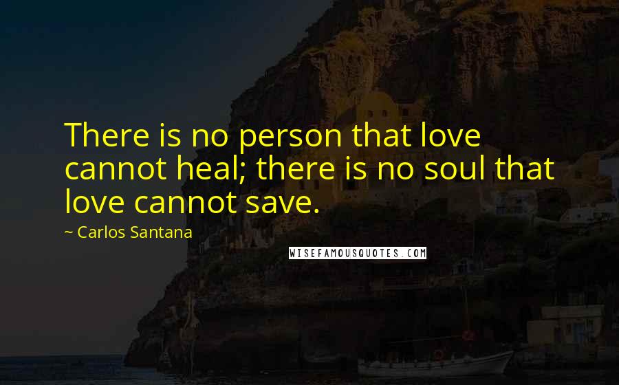 Carlos Santana Quotes: There is no person that love cannot heal; there is no soul that love cannot save.