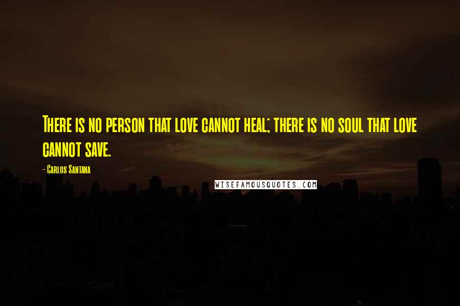 Carlos Santana Quotes: There is no person that love cannot heal; there is no soul that love cannot save.