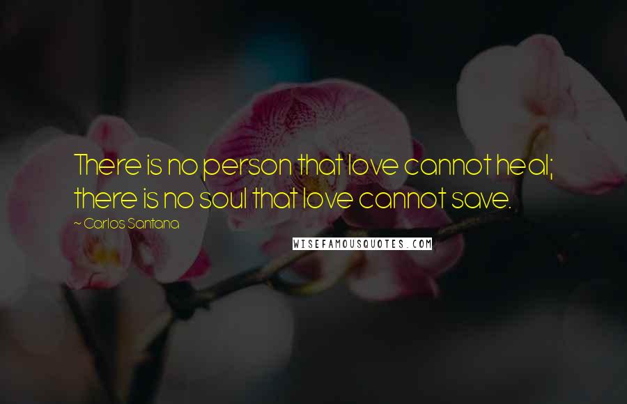 Carlos Santana Quotes: There is no person that love cannot heal; there is no soul that love cannot save.