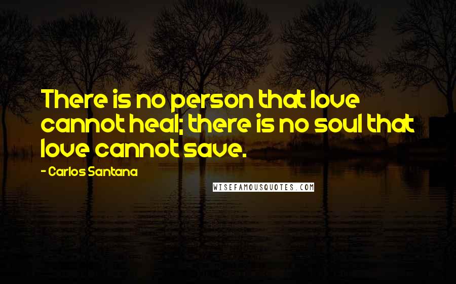 Carlos Santana Quotes: There is no person that love cannot heal; there is no soul that love cannot save.