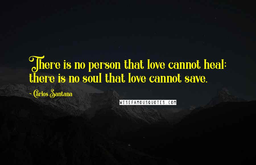 Carlos Santana Quotes: There is no person that love cannot heal; there is no soul that love cannot save.