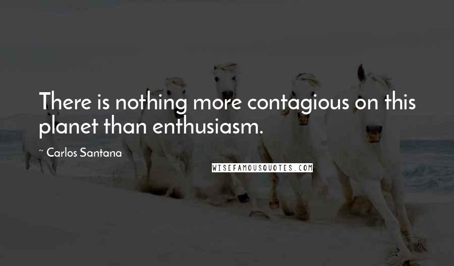 Carlos Santana Quotes: There is nothing more contagious on this planet than enthusiasm.
