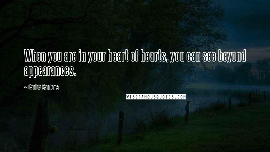 Carlos Santana Quotes: When you are in your heart of hearts, you can see beyond appearances.