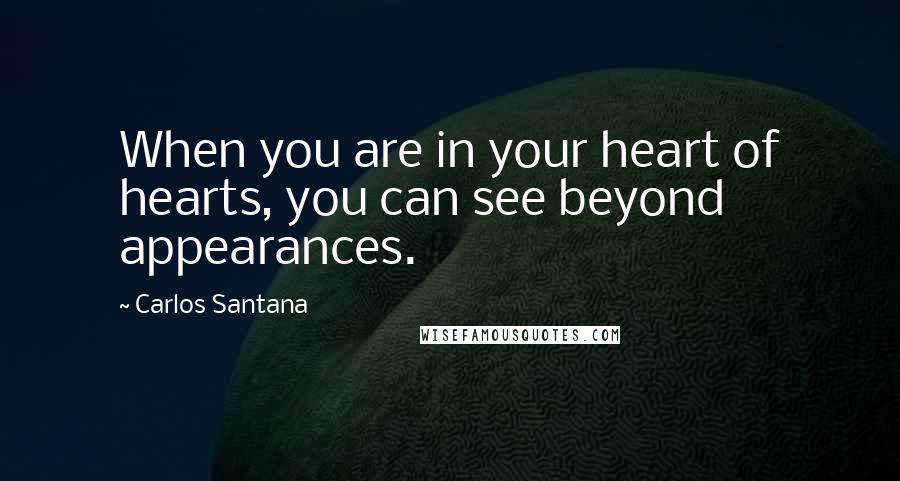 Carlos Santana Quotes: When you are in your heart of hearts, you can see beyond appearances.