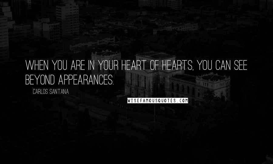 Carlos Santana Quotes: When you are in your heart of hearts, you can see beyond appearances.