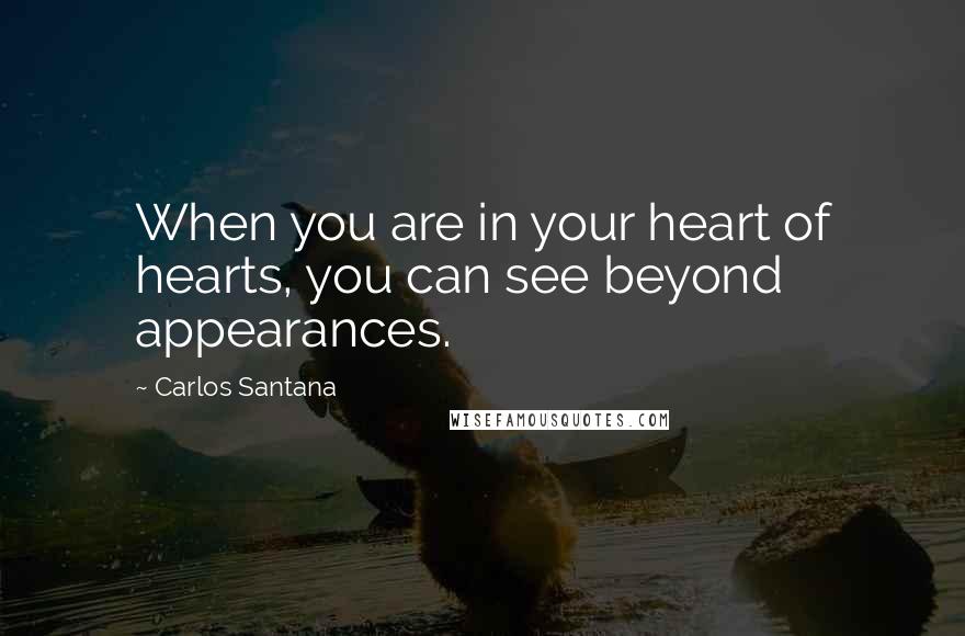Carlos Santana Quotes: When you are in your heart of hearts, you can see beyond appearances.