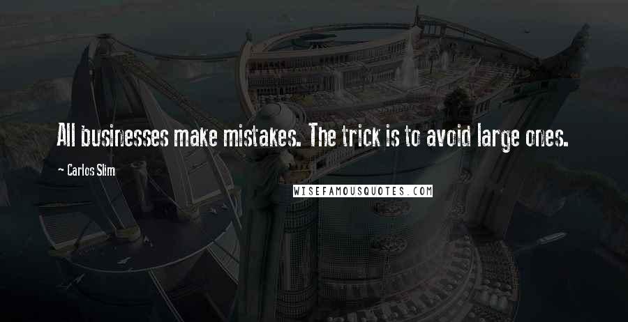 Carlos Slim Quotes: All businesses make mistakes. The trick is to avoid large ones.