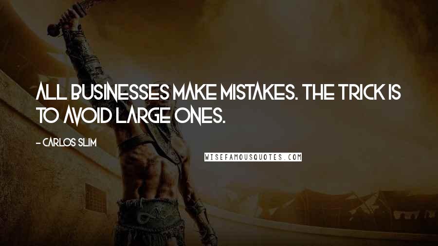 Carlos Slim Quotes: All businesses make mistakes. The trick is to avoid large ones.