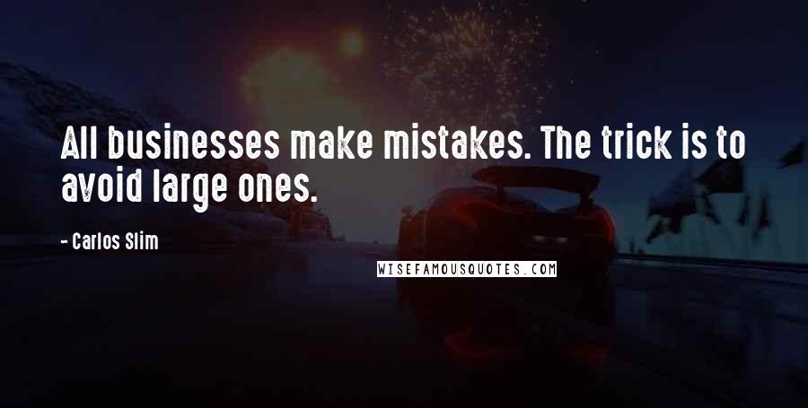 Carlos Slim Quotes: All businesses make mistakes. The trick is to avoid large ones.