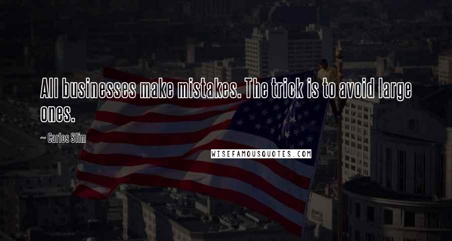 Carlos Slim Quotes: All businesses make mistakes. The trick is to avoid large ones.