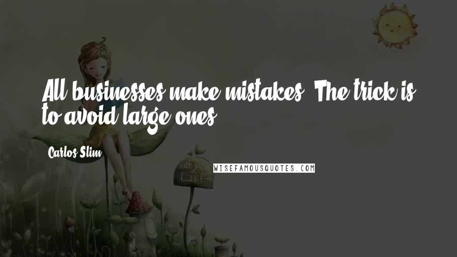 Carlos Slim Quotes: All businesses make mistakes. The trick is to avoid large ones.