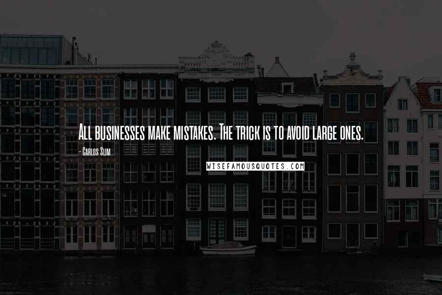 Carlos Slim Quotes: All businesses make mistakes. The trick is to avoid large ones.