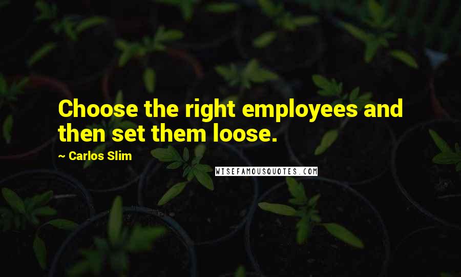 Carlos Slim Quotes: Choose the right employees and then set them loose.