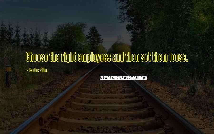 Carlos Slim Quotes: Choose the right employees and then set them loose.