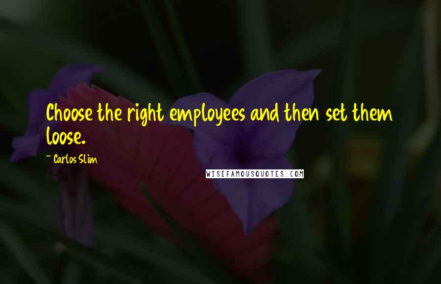 Carlos Slim Quotes: Choose the right employees and then set them loose.