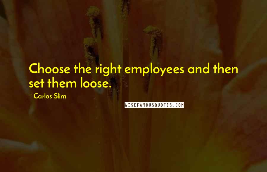 Carlos Slim Quotes: Choose the right employees and then set them loose.
