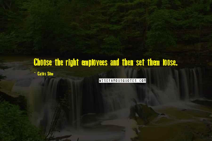 Carlos Slim Quotes: Choose the right employees and then set them loose.