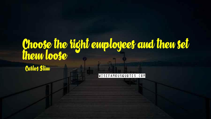 Carlos Slim Quotes: Choose the right employees and then set them loose.