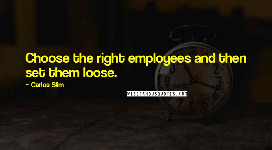 Carlos Slim Quotes: Choose the right employees and then set them loose.