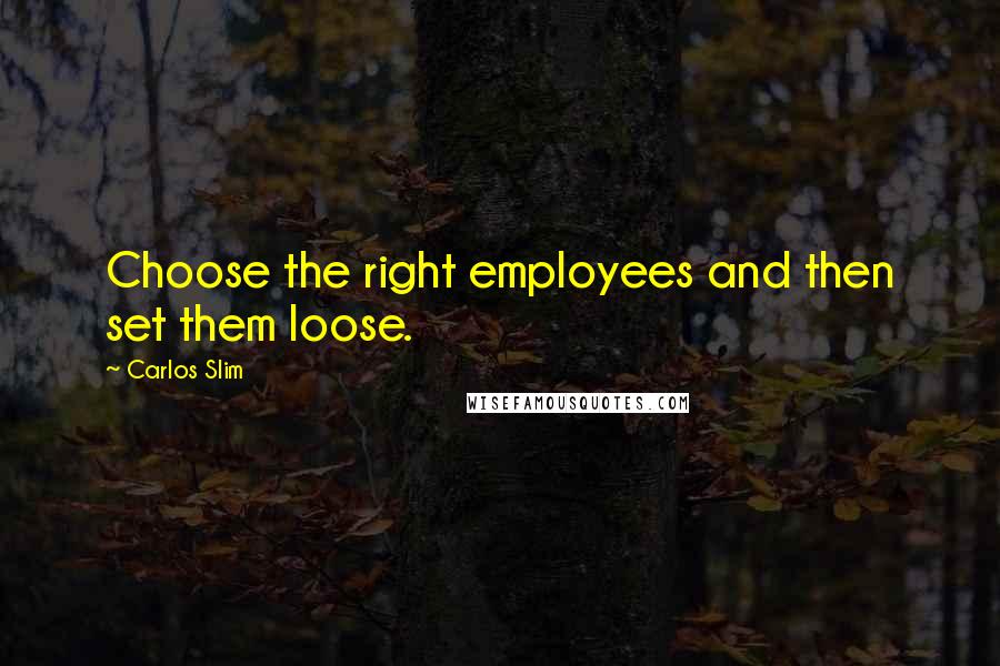 Carlos Slim Quotes: Choose the right employees and then set them loose.