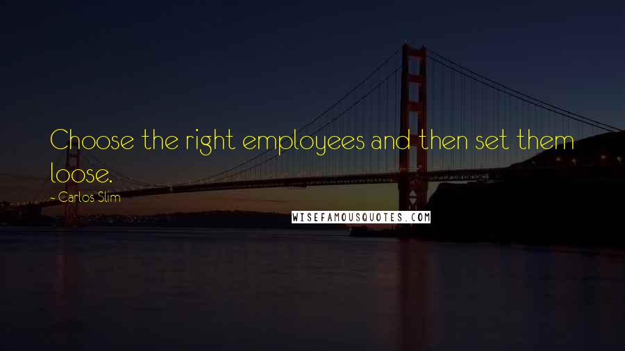 Carlos Slim Quotes: Choose the right employees and then set them loose.