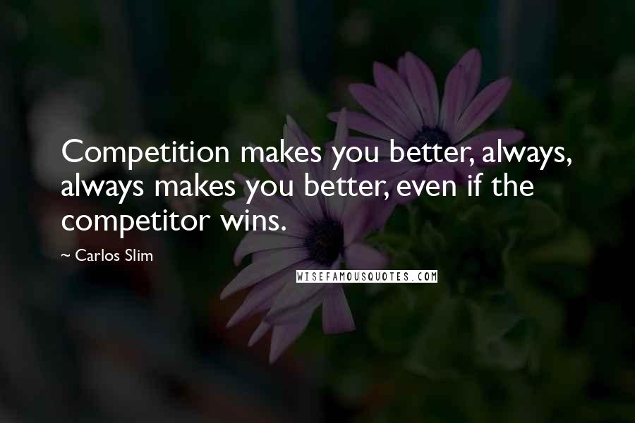 Carlos Slim Quotes: Competition makes you better, always, always makes you better, even if the competitor wins.
