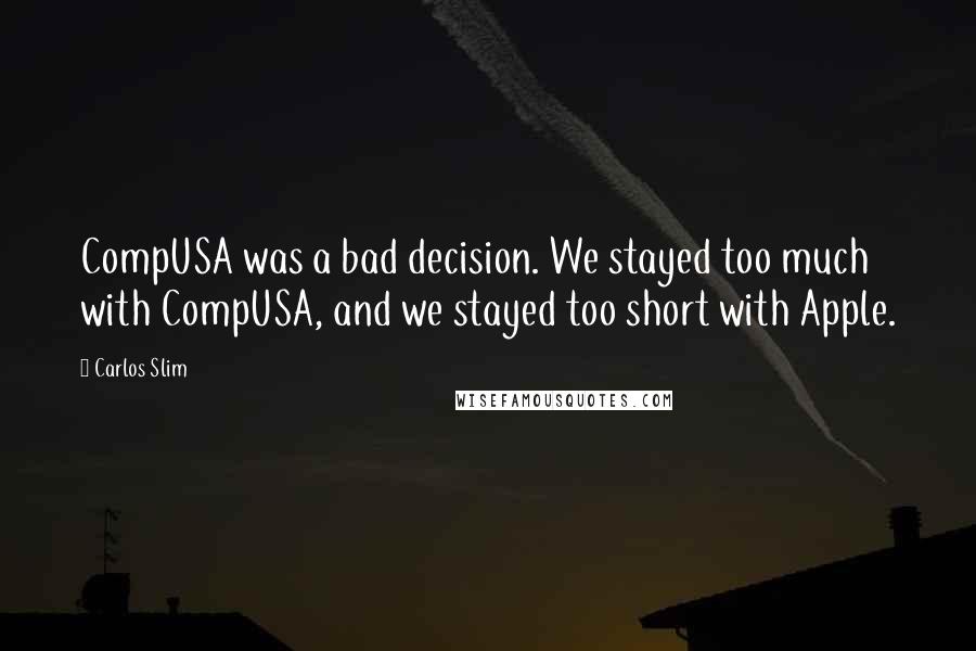 Carlos Slim Quotes: CompUSA was a bad decision. We stayed too much with CompUSA, and we stayed too short with Apple.