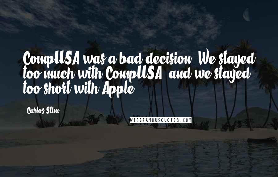 Carlos Slim Quotes: CompUSA was a bad decision. We stayed too much with CompUSA, and we stayed too short with Apple.