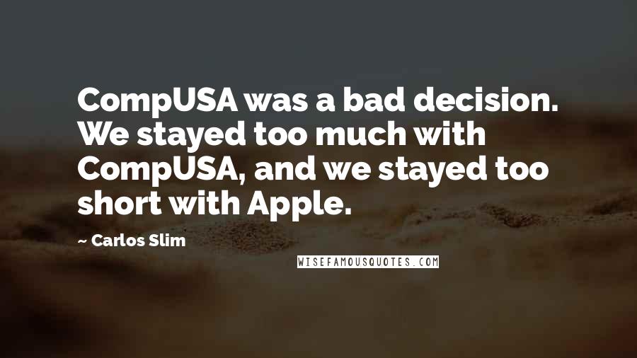 Carlos Slim Quotes: CompUSA was a bad decision. We stayed too much with CompUSA, and we stayed too short with Apple.